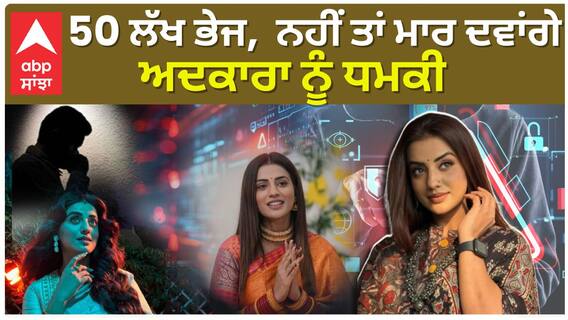 50 ਲੱਖ ਭੇਜ, ਨਹੀਂ ਤਾਂ ਮਾਰ ਦਵਾਂਗੇ , ਅਦਕਾਰਾ ਨੂੰ ਧਮਕੀ