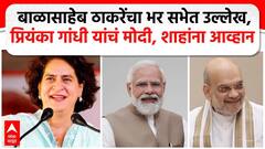 Priyanka Gandhi : बाळासाहेब ठाकरेंचा भर सभेत उल्लेख, प्रियंका गांधी यांचं मोदी, शाहांना आव्हान
