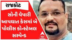 Rajkot Suicide Case : રાજકોટ સોની વેપારી આપઘાત કેસમાં 2 કોન્સ્ટેબલ સસ્પેન્ડ
