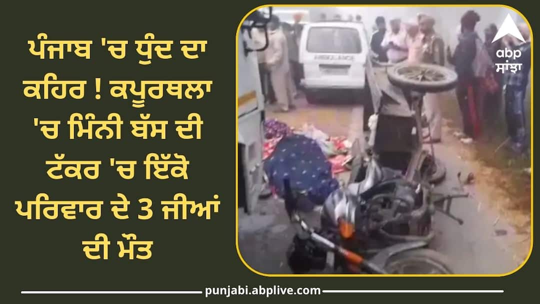ਪੰਜਾਬ 'ਚ ਧੁੰਦ ਦਾ ਕਹਿਰ ! ਕਪੂਰਥਲਾ 'ਚ ਮਿੰਨੀ ਬੱਸ ਦੀ ਟੱਕਰ 'ਚ ਇੱਕੋ ਪਰਿਵਾਰ ਦੇ 3 ਜੀਆਂ ਦੀ ਮੌਤ, ਮਾਂ-ਧੀ ਜ਼ਖ਼ਮੀ 3 killed in mini bus collision in Kapurthala ਪੰਜਾਬ 'ਚ ਧੁੰਦ ਦਾ ਕਹਿਰ ! ਕਪੂਰਥਲਾ 'ਚ ਮਿੰਨੀ ਬੱਸ ਦੀ ਟੱਕਰ 'ਚ ਇੱਕੋ ਪਰਿਵਾਰ ਦੇ 3 ਜੀਆਂ ਦੀ ਮੌਤ, ਮਾਂ-ਧੀ ਜ਼ਖ਼ਮੀ