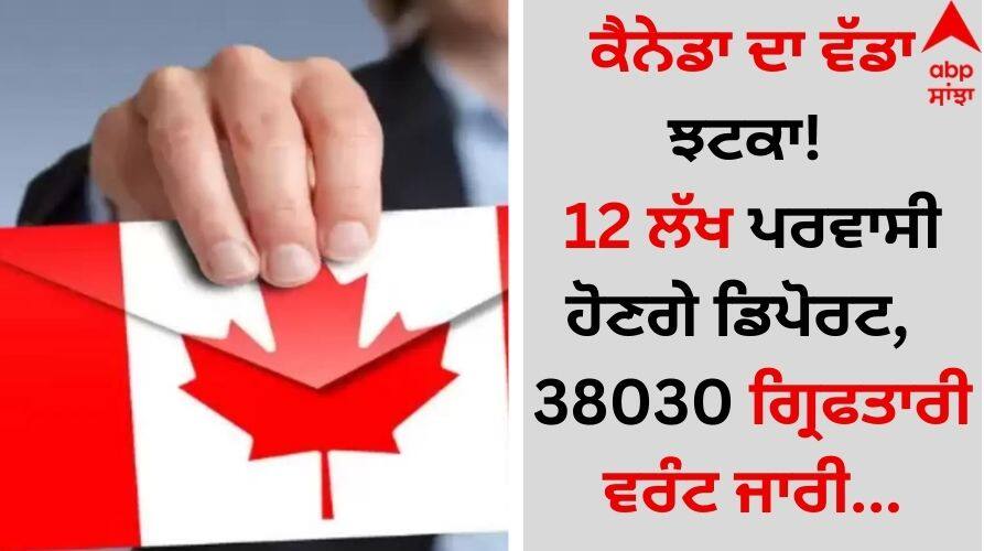 Canada's big shock 1.2 million immigrants to be deported, 38030 arrest warrants issued details inside Canada News: ਕੈਨੇਡਾ ਦਾ ਵੱਡਾ ਝਟਕਾ! 12 ਲੱਖ ਪਰਵਾਸੀ ਹੋਣਗੇ ਡਿਪੋਰਟ,  38030 ਗ੍ਰਿਫਤਾਰੀ ਵਰੰਟ ਜਾਰੀ