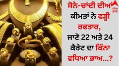 ਸੋਨੇ-ਚਾਂਦੀ ਦੀਆਂ ਕੀਮਤਾਂ ਨੇ ਫੜ੍ਹੀ ਰਫਤਾਰ, ਜਾਣੋ 22 ਅਤੇ 24 ਕੈਰੇਟ ਦਾ ਕਿੰਨਾ ਵਧਿਆ ਭਾਅ