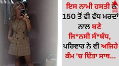 Shocking: ਇਸ ਨਾਮੀ ਹਸਤੀ ਨੇ 150 ਤੋਂ ਵੀ ਵੱਧ ਮਰਦਾਂ ਨਾਲ ਬਣਾਏ ਜਿ*ਨਸੀ ਸੰ*ਬੰਧ, ਪਰਿਵਾਰ ਨੇ ਵੀ ਅਜਿਹੇ ਕੰਮ 'ਚ ਦਿੱਤਾ ਸਾਥ