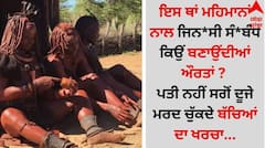 Shocking: ਇਸ ਥਾਂ ਮਹਿਮਾਨਾਂ ਨਾਲ ਜਿਨ*ਸੀ ਸੰ*ਬੰਧ ਕਿਉਂ ਬਣਾਉਂਦੀਆਂ ਔਰਤਾਂ ? ਪਤੀ ਨਹੀਂ ਸਗੋਂ ਦੂਜੇ ਮਰਦ ਚੁੱਕਦੇ ਬੱਚਿਆਂ ਦਾ ਖਰਚਾ...