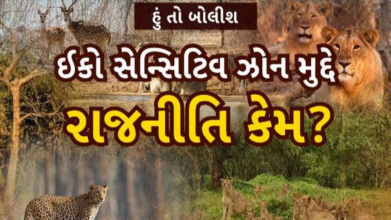Hun To Bolish : હું તો બોલીશ : ઈકો સેન્સિટિવ ઝોન મુદ્દે રાજનીતિ કેમ?