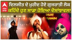 ਦਿਲਜੀਤ ਦੇ ਮੁਰੀਦ ਹੋਏ ਗੁਜਰਾਤੀ ਲੋਕ , ਕਹਿੰਦੇ ਹੁਣ ਸਾਡਾ ਹੋਇਆ ਦੋਸਾਂਝਾਵਲਾ