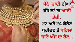 ਸੋਨੇ-ਚਾਂਦੀ ਦੀਆਂ ਕੀਮਤਾਂ 'ਚ ਆਈ ਤੇਜ਼ੀ, 22 ਅਤੇ 24 ਕੈਰੇਟ ਖਰੀਦਣ ਤੋਂ ਪਹਿਲਾਂ ਜਾਣੋ ਅੱਜ ਦਾ ਰੇਟ