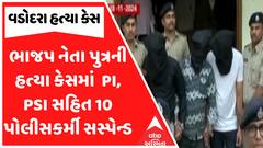 Vadodara Murder Case : ભાજપ નેતા પુત્રની હત્યા કેસમાં PI, PSI સહિત 10 પોલીસકર્મી સસ્પેન્ડ