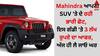 Mahindra ਆਪਣੀ SUV 'ਤੇ ਦੇ ਰਹੀ ਭਾਰੀ ਛੋਟ, ਇਸ ਗੱਡੀ 'ਤੇ 3 ਲੱਖ ਰੁਪਏ ਦਾ ਆਫਰ, ਅੱਜ ਹੀ ਲੈ ਜਾਓ ਘਰ