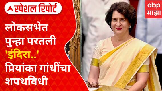 Special Report - Priyanka Gandhi : लोकसभेत पुन्हा परतली 'इंदिरा..'; प्रियांका गांधींचा शपथविधी