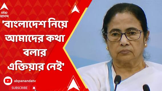 বাংলাদেশ নিয়ে আমাদের কথা বলার এক্তিয়ার নেই। বিধানসভায় বললেন মুখ্যমন্ত্রী