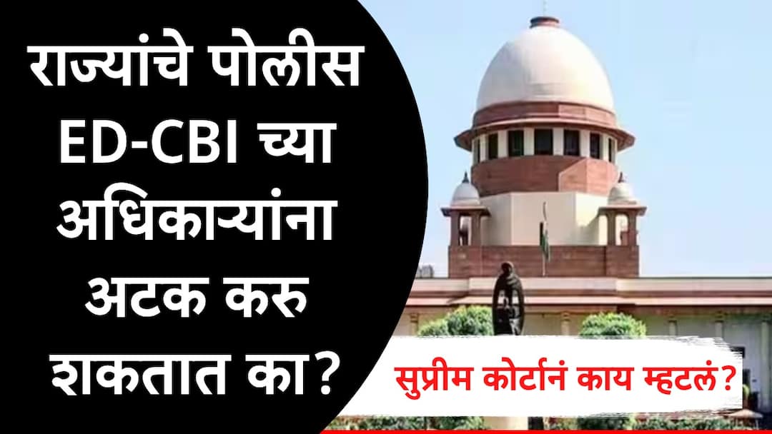 State Police can Arrest Central Agency Staff like ED or CBI Supreme court says issue is double edged Supreme Court : राज्यांचे पोलीस ED-CBI च्या अधिकाऱ्यांना अटक करु शकतात का? सुप्रीम कोर्टानं काय म्हटलं?