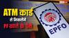 ATM कार्ड से कैसे निकलेगा EPFO का पैसा, क्या इसके लिए कोई कार्ड जारी होगा?