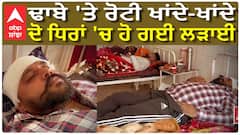 ਢਾਬੇ 'ਤੇ ਰੋਟੀ ਖਾਂਦੇ-ਖਾਂਦੇ, ਦੋ ਧਿਰਾਂ 'ਚ ਹੋ ਗਈ ਲੜਾਈ