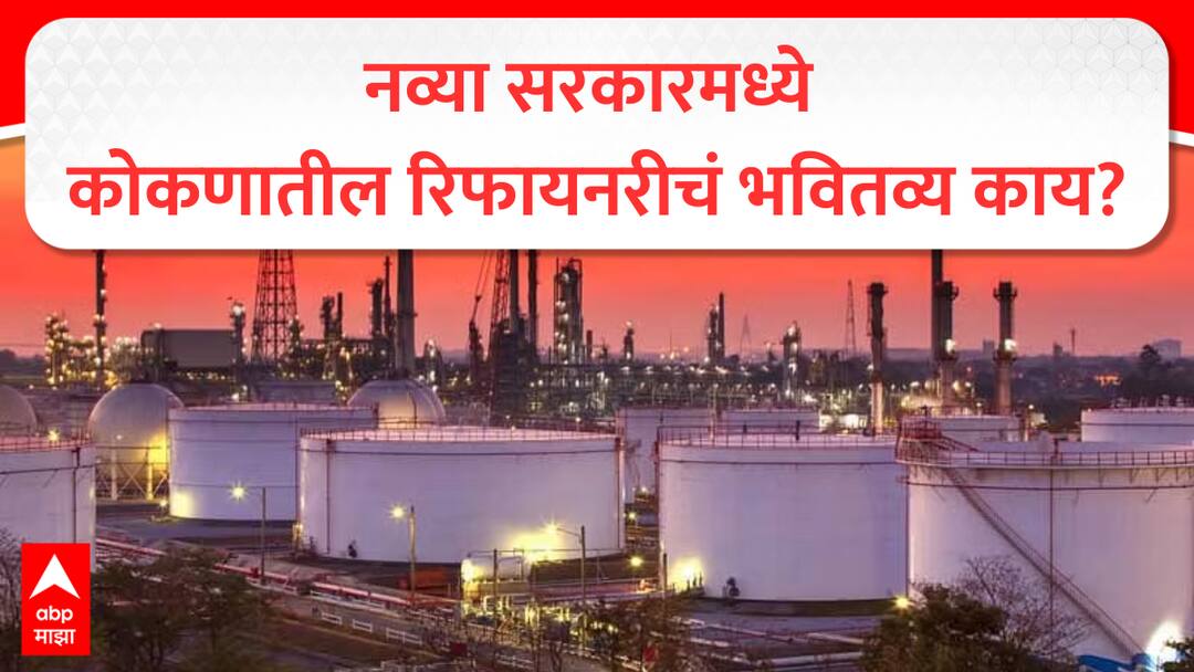 Kokan Refinery : नव्या सरकारच्या काळात कोकणातील रिफायनरीचं काय होणार? उद्योगासाठी भूमिका काय? Barsu Nanar kokan Refinery Special Report new mahayuti government decision on oil project in Konkan coast marathi news Kokan Refinery : नव्या सरकारच्या काळात कोकणातील रिफायनरीचं काय होणार? उद्योगासाठी भूमिका काय?