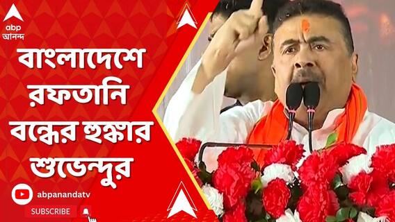বাংলাদেশে হিন্দুদের উপর অত্যাচার, রফতানি বন্ধের হুঙ্কার শুভেন্দুর।
