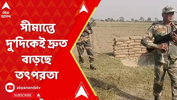 ভারত-বাংলাদেশ সীমান্তে দু'দিকেই দ্রুত বাড়ছে তৎপরতা