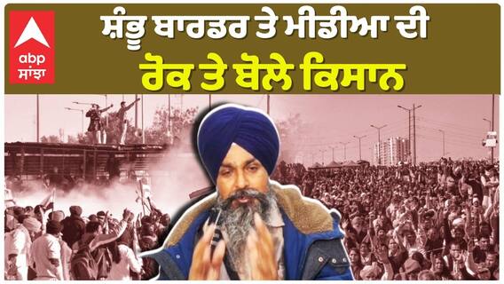 ਸ਼ੰਭੂ ਬਾਰਡਰ 'ਤੇ ਮੀਡੀਆ ਕਵਰੇਜ 'ਤੇ ਰੋਕ ਕਿਉਂ?