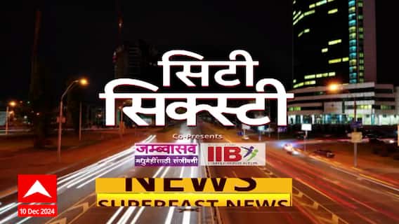 City 60 : सिटी सिक्स्टी : बातम्यांचा वेगवान सुपरफास्ट आढावा 10 डिसेंबर 2024 : 08 AM ABP Majha