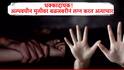 मोठी बातमी : 15 वर्षाच्या मुलीचं जबरदस्तीने लग्न, गर्भवती राहिल्यानंतर प्रकरण उघडकीस, पती-पत्नीच्या आई वडिलांवर गुन्हा