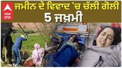 ਜਮੀਨੀ ਵਿਵਾਦ ਕਾਰਨ ਚੱਲ਼ੀਆਂ ਗੋਲੀਆਂ, 5 ਹੋਏ ਜਖਮੀ