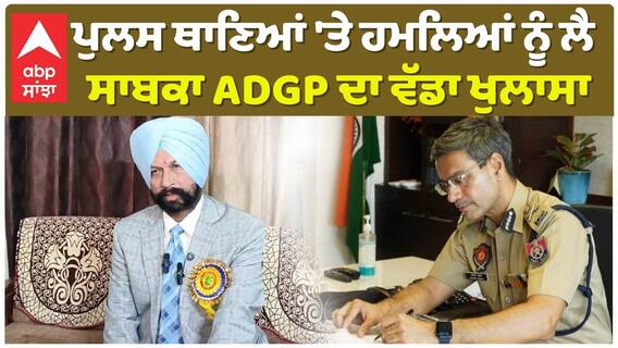 ਪੁਲਸ ਥਾਣਿਆਂ 'ਤੇ ਹਮਲਿਆਂ ਨੂੰ ਲੈ ਸਾਬਕਾ ADGP ਦਾ ਵੱਡਾ ਖੁਲਾਸਾ