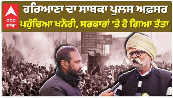 ਹਰਿਆਣਾ ਦਾ ਸਾਬਕਾ ਪੁਲਸ ਅਫ਼ਸਰ ਪਹੁੰਚਿਆ ਖਨੌਰੀ, ਸਰਕਾਰਾਂ 'ਤੇ ਹੋ ਗਿਆ ਤੱਤਾ