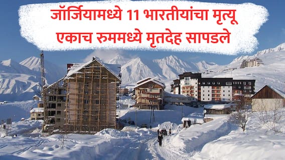 Georgia : जॉर्जियातील रिसॉर्टमध्ये 11 भारतीयांचा मृत्यू, बेडरुममध्ये मिळाले सर्वांचे मृतदेह; मृत्यूचं मोठं कारण समोर