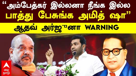 Aadhav Arjuna slams Amit Shah : ‘’அம்பேத்கர் இல்லனா நீங்க இல்லபாத்து பேசுங்க அமித் ஷா’’-ஆதவ் அர்ஜுனா
