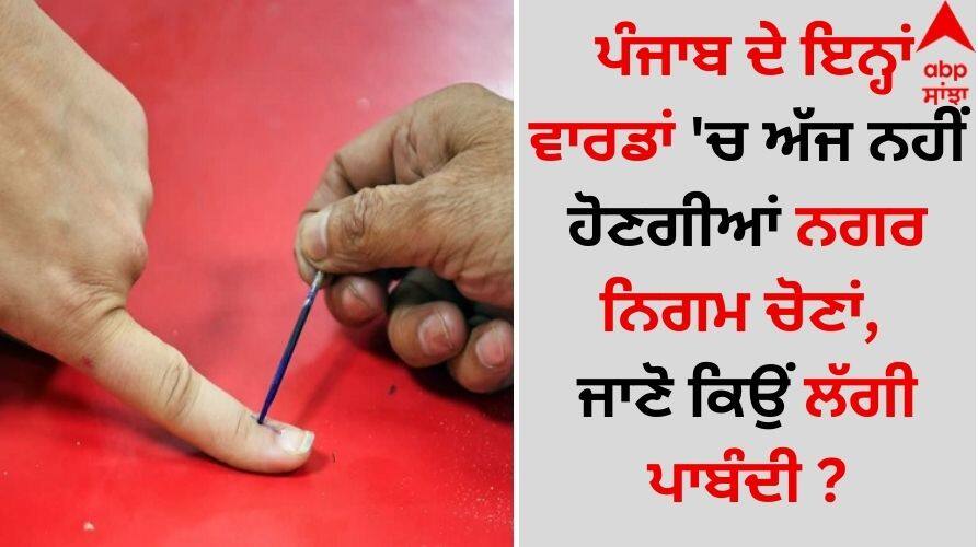 Municipal Corporation elections will not be held in these wards of Punjab today, know why the ban was imposed? Punjab News: ਪੰਜਾਬ ਦੇ ਇਨ੍ਹਾਂ ਵਾਰਡਾਂ 'ਚ ਅੱਜ ਨਹੀਂ ਹੋਣਗੀਆਂ ਨਗਰ ਨਿਗਮ ਚੋਣਾਂ, ਜਾਣੋ ਕਿਉਂ ਲੱਗੀ ਪਾਬੰਦੀ ?