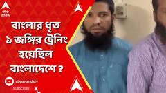 বাংলার ধৃত ১ জঙ্গির ট্রেনিং হয়েছিল বাংলাদেশে?