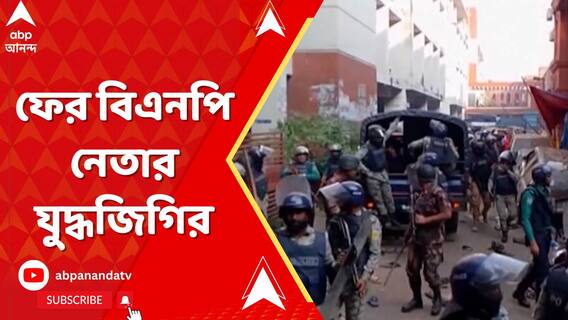 উত্তাল বাংলাদেশ, ফের বিএনপি নেতার যুদ্ধজিগির