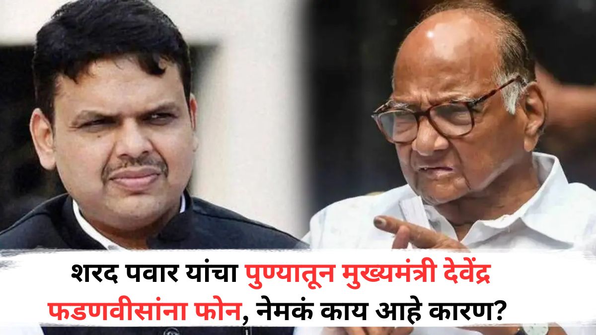 Sharad Pawar: शरद पवार यांचा पुण्यातून मुख्यमंत्री देवेंद्र फडणवीसांना फोन, नेमकं काय आहे कारण?