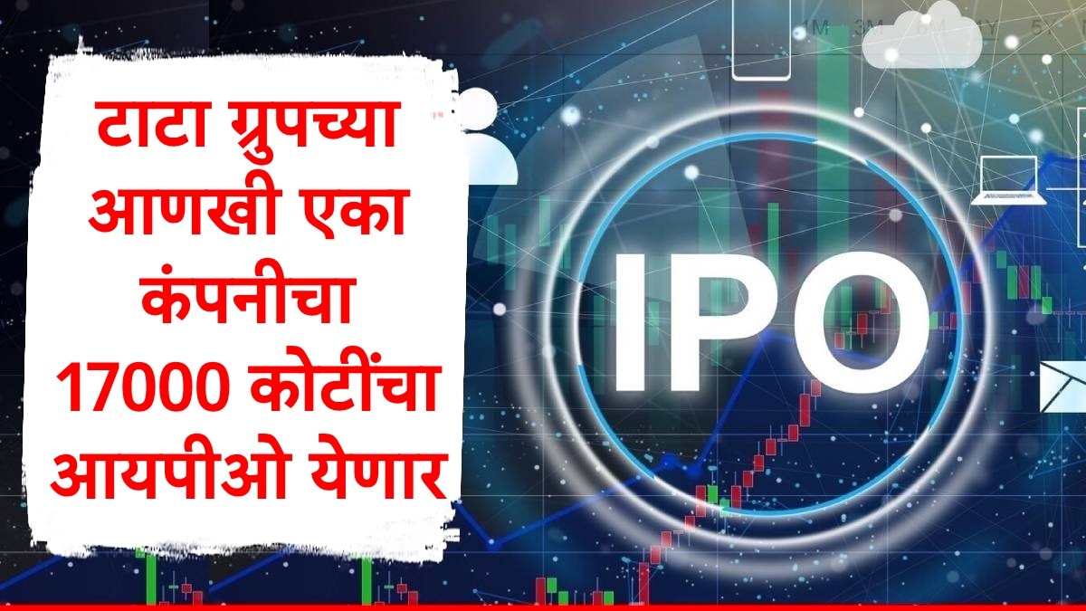 IPO Update : टाटांच्या आणखी एका कंपनीचा 17000 कोटींचा आयपीओ येणार, बातमी समोर येताच टाटांच्या शेअरमध्ये तेजी