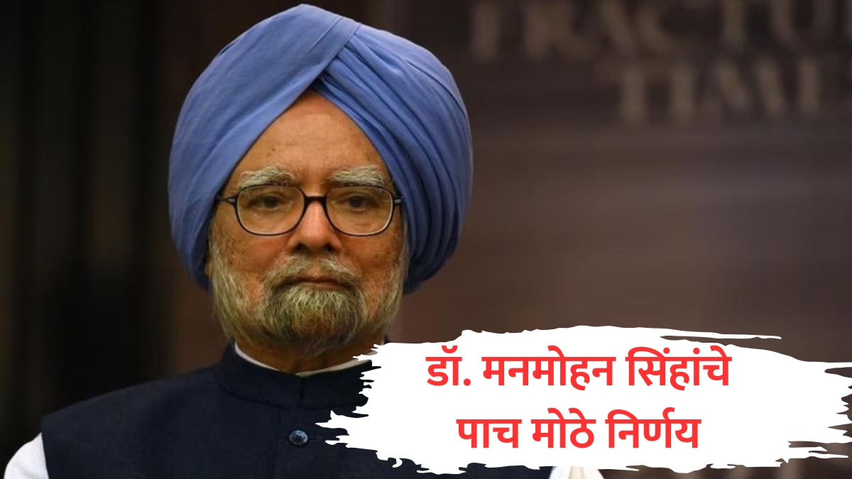 Dr. Manmohan Singh : देश आपला ऋणी राहील! डॉ. मनमोहन सिंहांनी घेतलेले पाच मोठे निर्णय