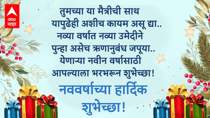 तुमच्या या मैत्रीची साथ यापुढेही अशीच कायम असू द्या.. नव्या वर्षात नव्या उमेदीने पुन्हा असेच ऋणानुबंध जपूया.. येणाऱ्या नवीन वर्षासाठी आपल्याला भरभरून शुभेच्छा!