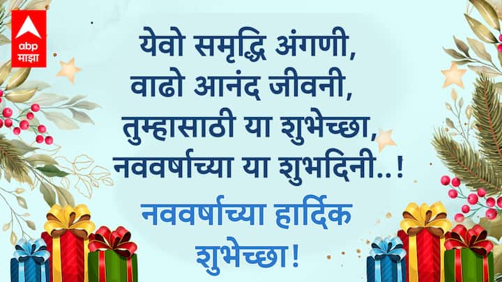 येवो समृद्धि अंगणी, वाढो आनंद जीवनी, तुम्हासाठी या शुभेच्छा, नववर्षाच्या या शुभदिनी..! नववर्षाच्या खूप खूप शुभेच्छा!