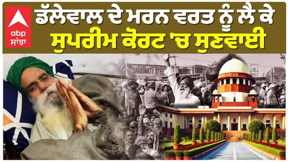 Jagjit Singh Dhallewal ਦੇ ਮਰਨ ਵਰਤ ਨੂੰ ਲੈ ਕੇ ਸੁਪਰੀਮ ਕੋਰਟ 'ਚ ਸੁਣਵਾਈ