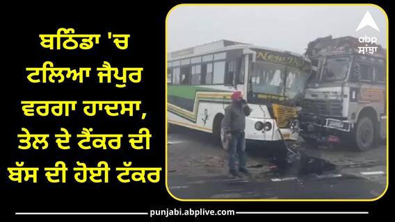 Road Accident: ਬਠਿੰਡਾ 'ਚ ਟਲਿਆ ਜੈਪੁਰ ਵਰਗਾ ਹਾਦਸਾ, ਤੇਲ ਦੇ ਟੈਂਕਰ ਦੀ ਬੱਸ ਦੀ ਹੋਈ ਟੱਕਰ, 25 ਤੋਂ ਜ਼ਿਆਦਾ ਲੋਕ ਜ਼ਖ਼ਮੀ