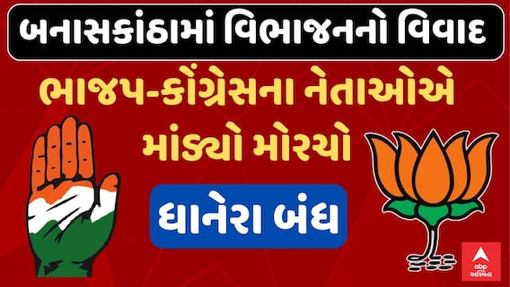 Banaskantha New District Controversy : બનાસકાંઠા વિભાજનને લઈ રાજકારણ ગરમાયું, ધાનેરા બંધ