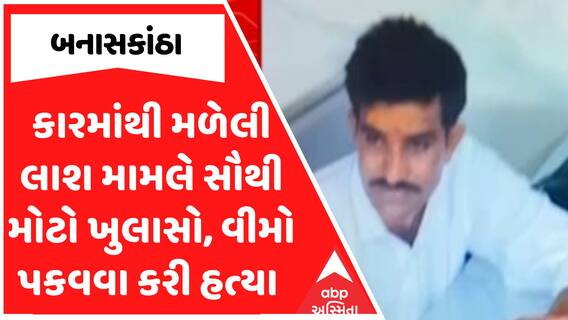 Banaskantha Crime : કારમાંથી મળેલી લાશ મામલે સૌથી મોટો ખુલાસો, વીમો પકવવા કરી હત્યા