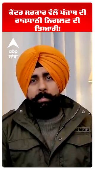 ਕੇਂਦਰ ਸਰਕਾਰ ਵੱਲੋਂ ਪੰਜਾਬ ਦੀ ਰਾਜਧਾਨੀ ਨਿਗਲਣ ਦੀ ਤਿਆਰੀ!