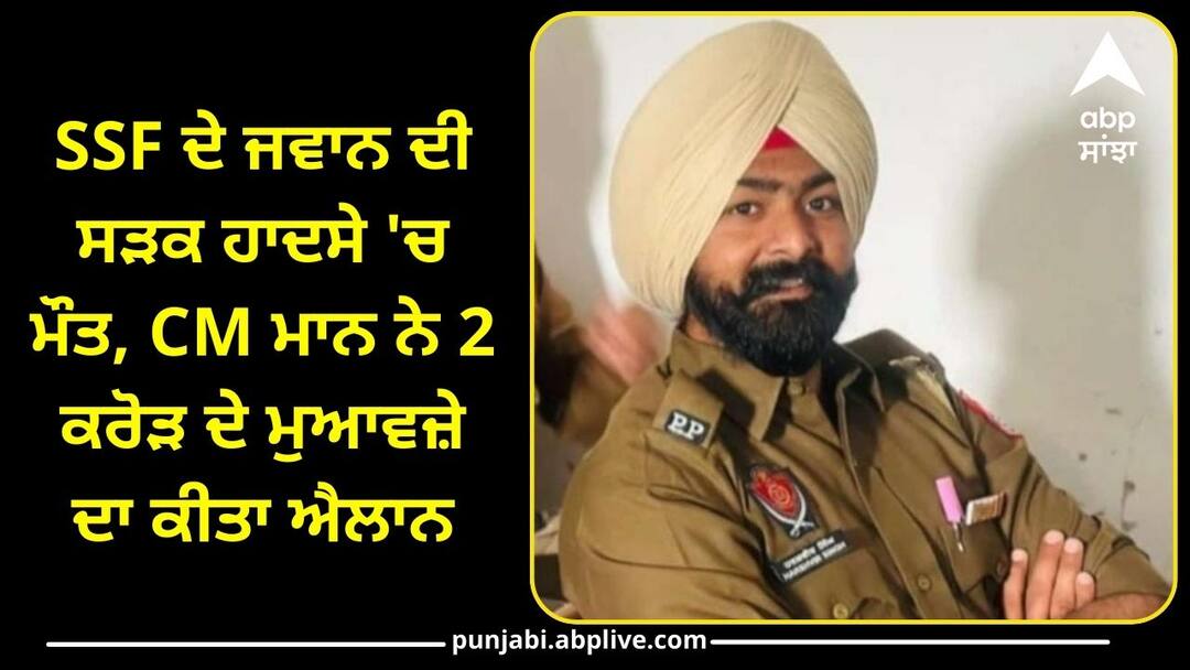 Punjab News: SSF ਦੇ ਜਵਾਨ ਦੀ ਸੜਕ ਹਾਦਸੇ 'ਚ ਮੌਤ, CM ਮਾਨ ਨੇ 2 ਕਰੋੜ ਦੇ ਮੁਆਵਜ਼ੇ ਦਾ ਕੀਤਾ ਐਲਾਨ, ਪੰਜਾਬੀਆਂ ਦੇ ਨਾਂਅ ਕੀਤੀ ਅਪੀਲ SSF jawan dies in road accident CM Mann announces compensation of Rs 2 crore Punjab News: SSF ਦੇ ਜਵਾਨ ਦੀ ਸੜਕ ਹਾਦਸੇ 'ਚ ਮੌਤ, CM ਮਾਨ ਨੇ 2 ਕਰੋੜ ਦੇ ਮੁਆਵਜ਼ੇ ਦਾ ਕੀਤਾ ਐਲਾਨ, ਪੰਜਾਬੀਆਂ ਦੇ ਨਾਂਅ ਕੀਤੀ ਅਪੀਲ