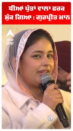 ਧੀਆਂ ਪੁੱਤਾਂ ਵਾਲਾ ਫਰਕ ਮੁੱਕ ਗਿਆ : ਗੁਰਪ੍ਰੀਤ ਮਾਨ