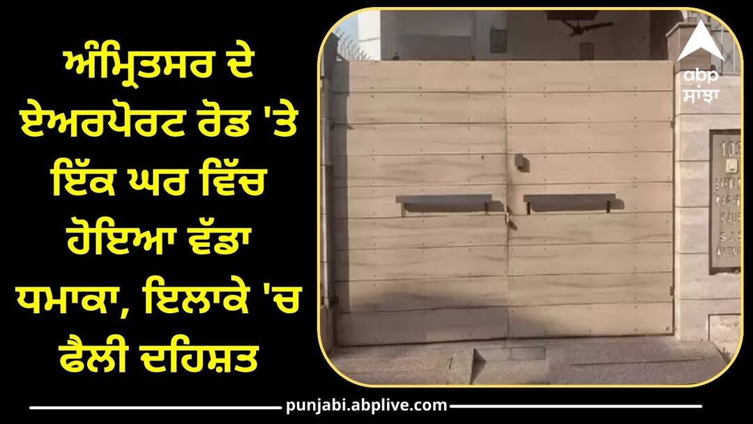 Major explosion in a house on Airport Road in Amritsar know full details Punjab Police: ਅੰਮ੍ਰਿਤਸਰ ਦੇ ਏਅਰਪੋਰਟ ਰੋਡ 'ਤੇ ਇੱਕ ਘਰ ਵਿੱਚ ਵੱਡਾ ਧਮਾਕਾ, ਇਲਾਕੇ 'ਚ ਫੈਲੀ ਦਹਿਸ਼ਤ, ਪੁਲਿਸ ਨੇ ਧਾਰੀ ਚੁੱਪ !