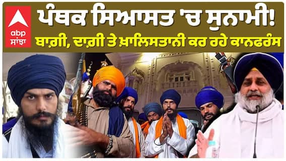 ਪੰਥਕ ਸਿਆਸਤ 'ਚ ਸੁਨਾਮੀ! ਬਾਗ਼ੀ, ਦਾਗ਼ੀ ਤੇ ਖ਼ਾਲਿਸਤਾਨੀ ਕਰ ਰਹੇ ਕਾਨਫਰੰਸ