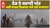 Weather Update : ਠੰਡ ਨੇ ਕਰਾਈ ਅੱਤ, ਘਰੋਂ ਬਾਹਰ ਨਿਕਲਣ ਸਮੇਂ ਰਹੋ ਸਾਵਧਾਨ
