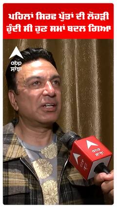 ਪਹਿਲਾਂ ਸਿਰਫ ਪੁੱਤਾਂ ਦੀ ਲੋਹੜੀ ਹੁੰਦੀ ਸੀ , ਹੁਣ ਸਮਾਂ ਬਦਲ ਗਿਆ