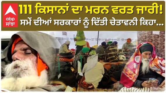 111 ਕਿਸਾਨਾਂ ਦਾ ਮਰਨ ਵਰਤ ਜਾਰੀ! ਸਮੇਂ ਦੀਆਂ ਸਰਕਾਰਾਂ ਨੂੰ ਦਿੱਤੀ ਚੇਤਾਵਨੀ ਕਿਹਾ....