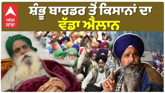 Shambhu Border ਤੋਂ ਕਿਸਾਨਾਂ ਦਾ ਵੱਡਾ ਐਲਾਨ